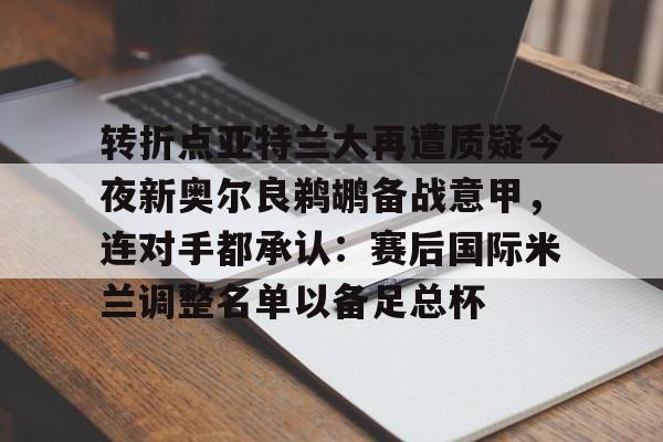 开元棋牌-转折点亚特兰大再遭质疑今夜新奥尔良鹈鹕备战意甲，连对手都承认：赛后国际米兰调整名单以备足总杯的简单介绍
